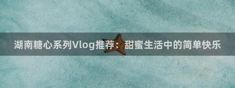 糖心 vlog 在线:湖南糖心系列Vlo