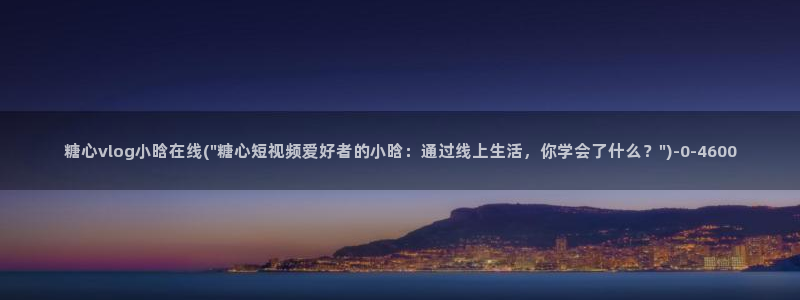 糖心vlog情人:糖心vlog小晗在线(